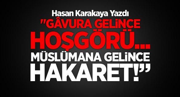 Gâvura gelince hoşgörü... Müslümana gelince hakaret!