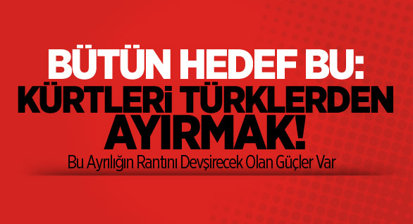 Bütün Hedef Bu: Kürtleri Türklerden Ayırmak!