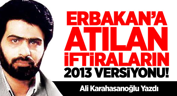 Erbakan’a atılan iftiraların 2013 versiyonu!