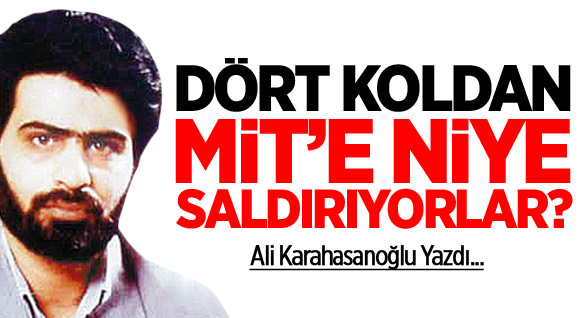Dört koldan, MİT’e niye saldırıyorlar?