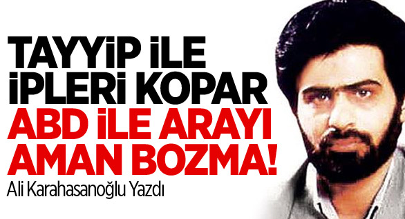Tayyip ile ipleri kopar ABD ile arayı aman bozma!