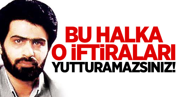 Bu halka, o iftiraları yutturamazsınız!