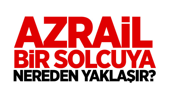 Azrail Bir Solcuya Nereden Yaklaşır?