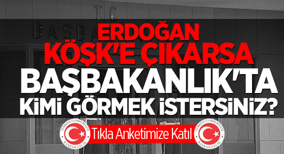 Erdoğan Köşk'e Çıkarsa!  Başbakanlık'ta Kimi Görmek İstersiniz?