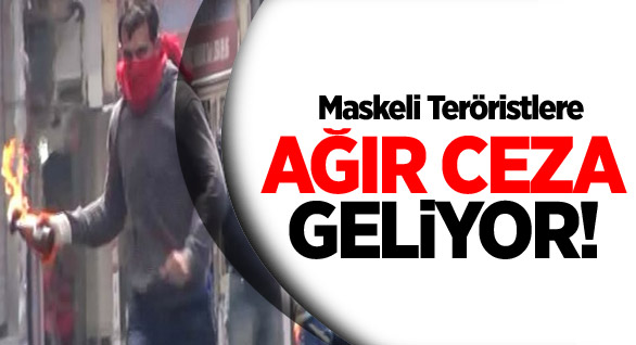 Maskeli Teröristlere Ağır Ceza Geliyor!