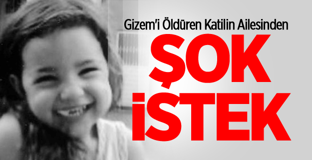 Gizem'i Öldüren Katilin Ailesinden Şok İstek