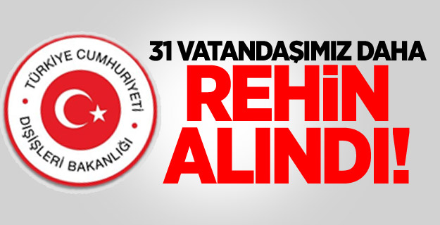 IŞİD, 31 Vatandaşımızı Daha Rehin Aldı