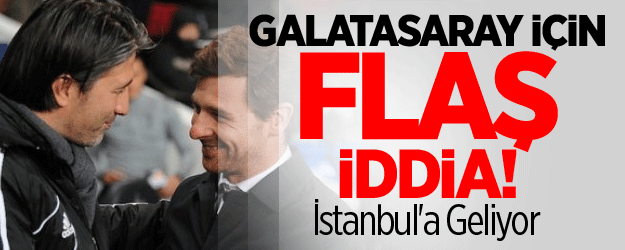 Galatasaray İçin Flaş İddia! İstanbul'a Geliyor