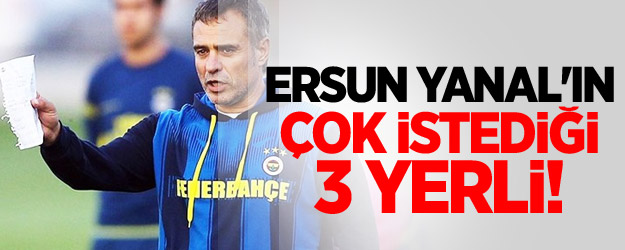 Ersun Yanal'ın Çok İstediği 3 Yerli!