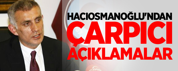 Hacıosmanoğlu'ndan Çarpıcı Açıklamalar