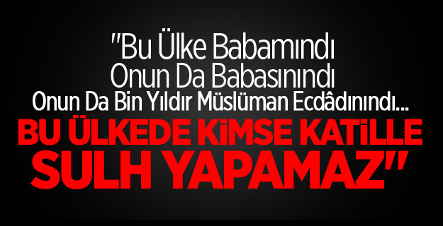 Bu ülke babamındı, onunda babasınındı, onunda ecdâdınındı