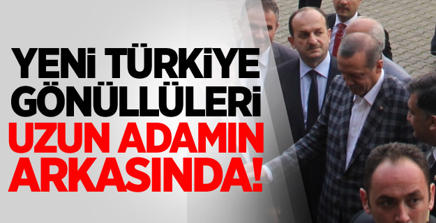 Yeni Türkiye Gönüllüleri Uzun Adamın Arkasında