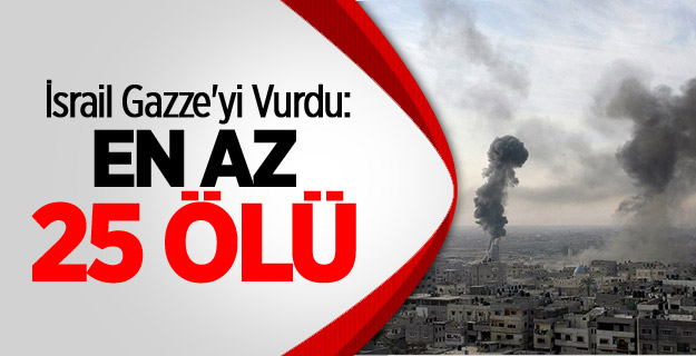 İsrail Gazze'ye Saldırdı: En Az 25 Ölü