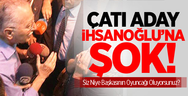 İhsanoğlu'na Şok Tepki!