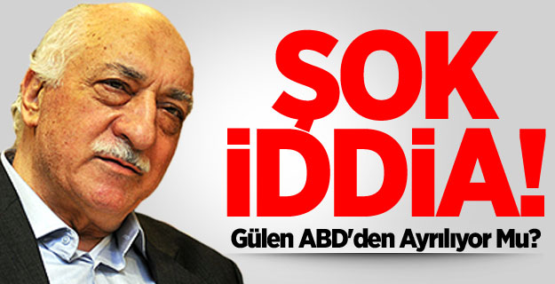 'Gülen ABD'den Ayrılıyor!'