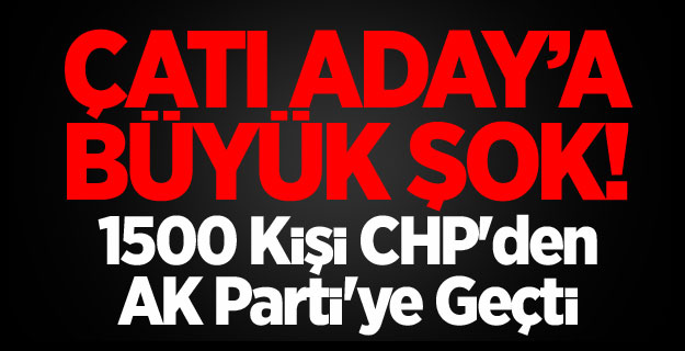 1500 Kişi CHP'den AK Parti'ye Geçti