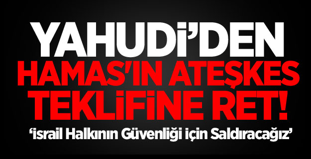 Hamas'ın Ateşkes Teklifine Ret