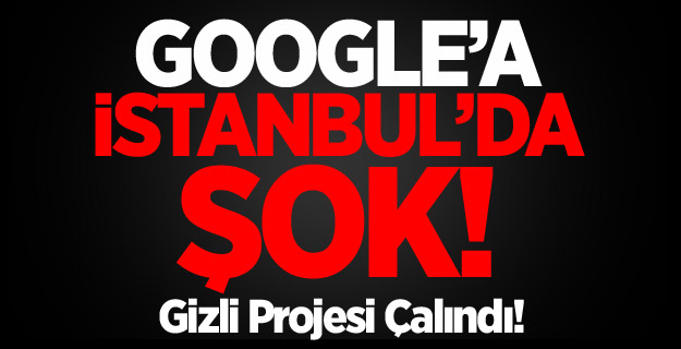 Google'ın Gizli Projesi İstanbul'da Çalındı!