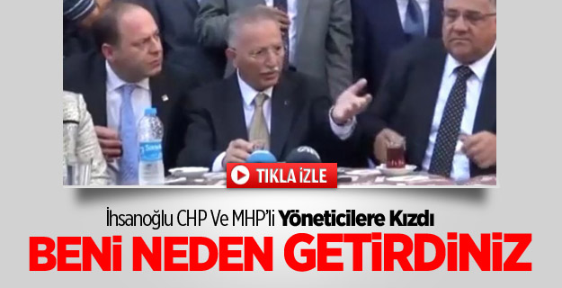 İhsanoğlu Çok Kızdı: Beni Neden Getirdiniz