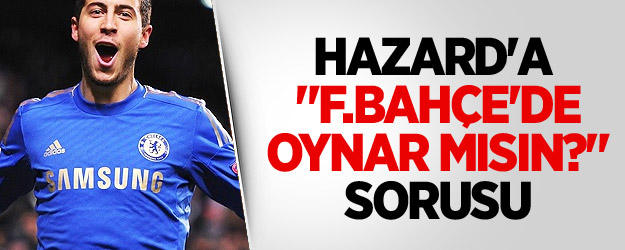 Hazard'a "F.Bahçe'de oynar mısın?" sorusu