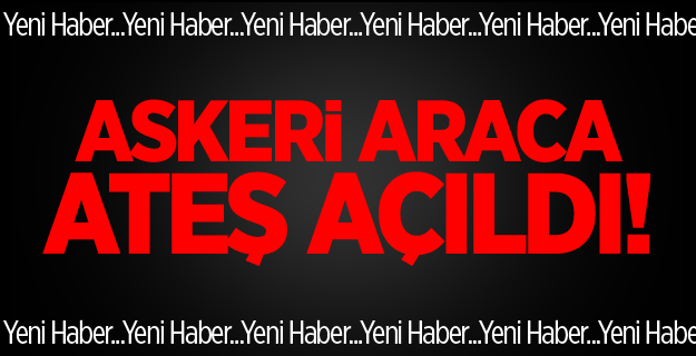 Askeri Araca Ateş Açıldı!