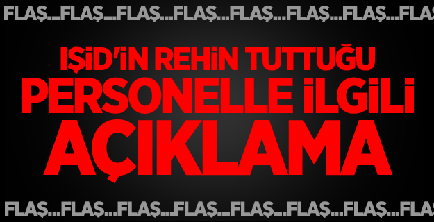 IŞİD'in Rehin Tuttuğu Personelle İlgili Açıklama