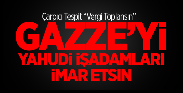 Gazze’yi Yahudi İşadamları İmar Etsin