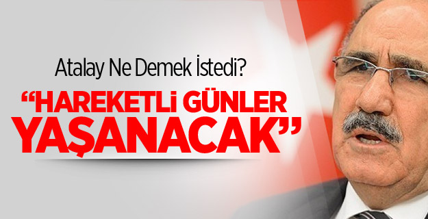 Atalay: Hareketli Günler Yaşanacak