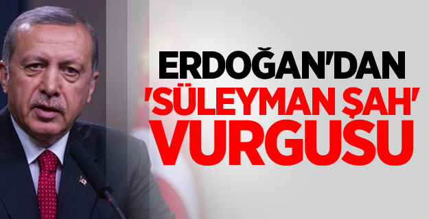 Erdoğan'dan 'Süleyman Şah' Vurgusu