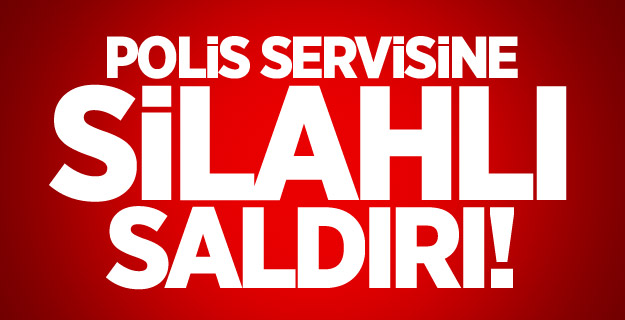 Polis Servisine Silahlı Saldırı!