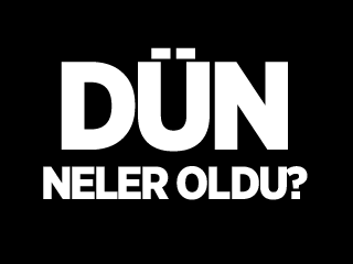 Dün Neler Oldu?