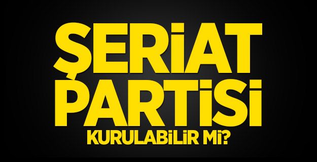 Şeriat Partisi Kurulabilir Mi?