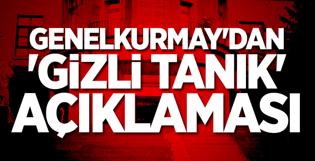 Genelkurmay'dan 'Gizli Tanık' Açıklaması