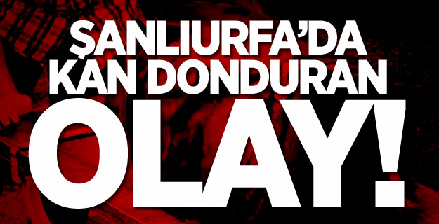 Şanlıurfa'da Kan Donduran Olay!