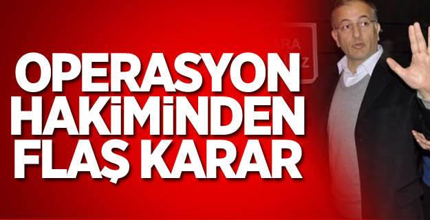 Operasyon Hakiminden Flaş Karar