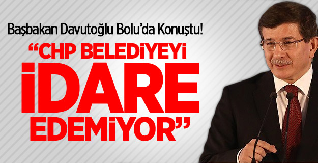 Davutoğlu: CHP Belediyeyi İdare Edemiyor