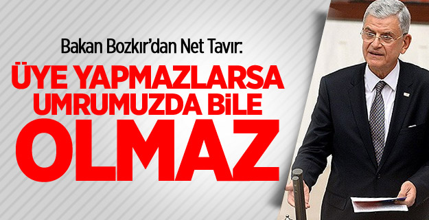 Bozkır: Üye Yapmazlarsa Umrumuzda Bile Olmaz