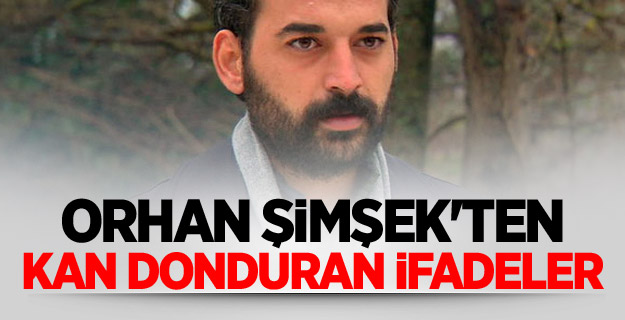 Orhan Şimşek'ten Kan Donduran İfadeler
