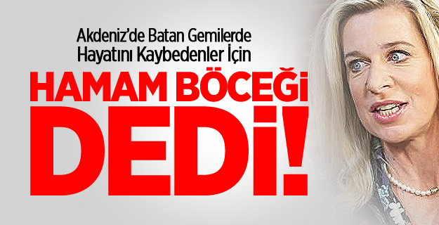 Akdeniz'de ölenlere 'hamam böceği' dedi