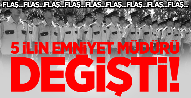 5 İlin Emniyet Müdürü Değişti!