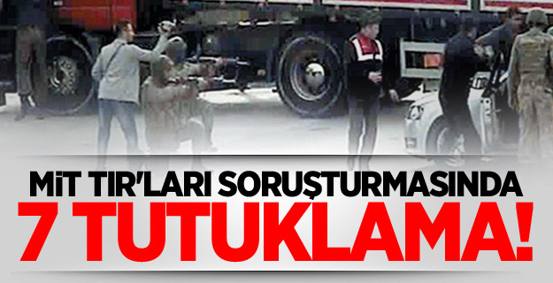MİT TIR'ları Soruşturmasında 7 Tutuklama!