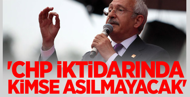 Kılıçdaroğlu: 'CHP iktidarında kimse asılmayacak'