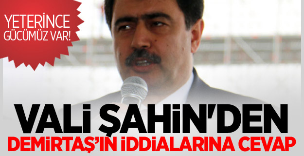 Vali Şahin'den, Demirtaş’ın iddialarına Cevap