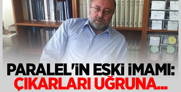 Paralel'in Eski İmamı: Çıkarları Uğruna...