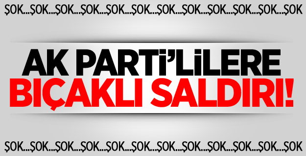 AK Partililere Bıçaklı Saldırı