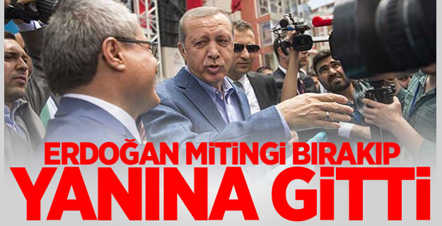 Erdoğan mitingi bırakıp yanına gitti