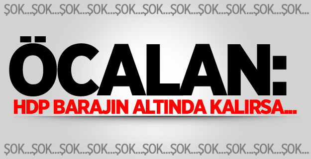 Öcalan: HDP Barajın Altında Kalırsa...