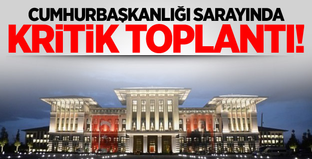Cumhurbaşkanlığı'nda Çok Kritik Toplantı