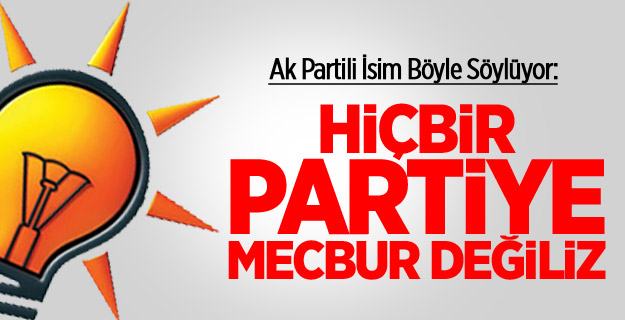 'Hiçbir Partiye Mecbur Değiliz'