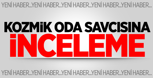 Kozmik Oda Savcısına İnceleme